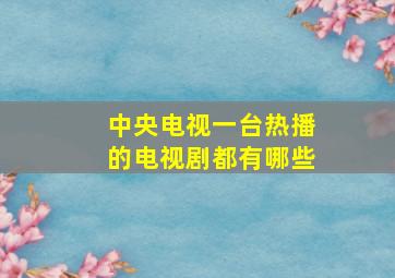 中央电视一台热播的电视剧都有哪些