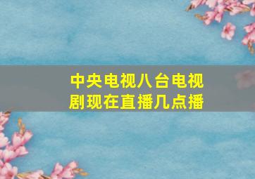 中央电视八台电视剧现在直播几点播