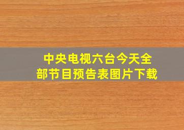 中央电视六台今天全部节目预告表图片下载