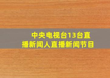 中央电视台13台直播新闻人直播新闻节目