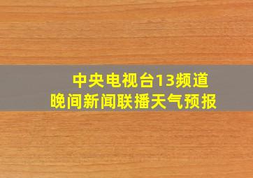 中央电视台13频道晚间新闻联播天气预报