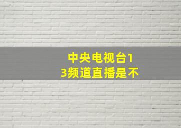 中央电视台13频道直播是不