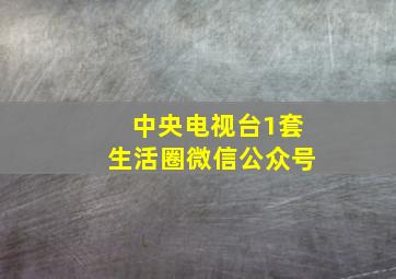 中央电视台1套生活圈微信公众号