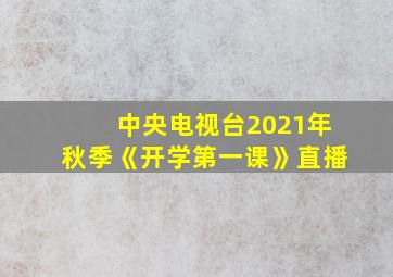 中央电视台2021年秋季《开学第一课》直播