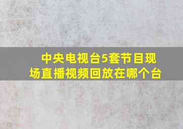 中央电视台5套节目现场直播视频回放在哪个台