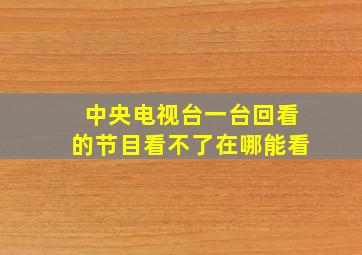 中央电视台一台回看的节目看不了在哪能看