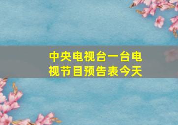 中央电视台一台电视节目预告表今天