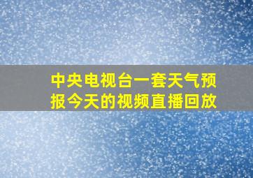 中央电视台一套天气预报今天的视频直播回放