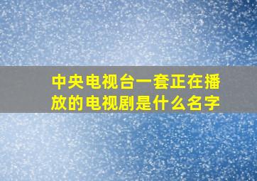 中央电视台一套正在播放的电视剧是什么名字