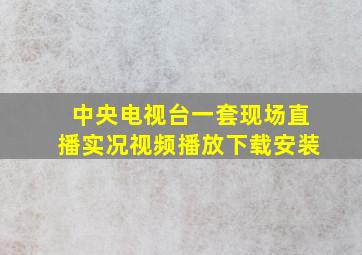 中央电视台一套现场直播实况视频播放下载安装