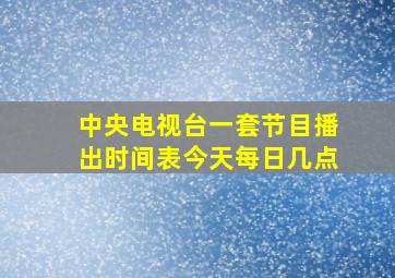 中央电视台一套节目播出时间表今天每日几点