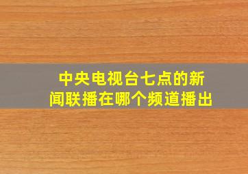 中央电视台七点的新闻联播在哪个频道播出