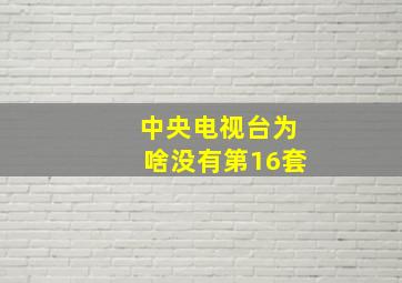 中央电视台为啥没有第16套