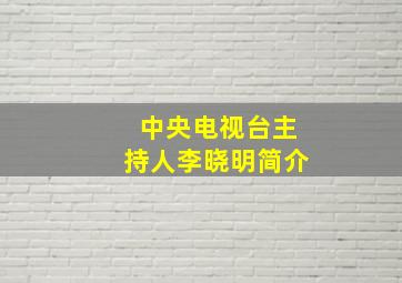 中央电视台主持人李晓明简介