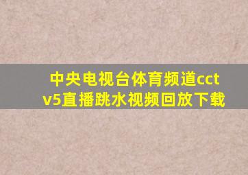 中央电视台体育频道cctv5直播跳水视频回放下载