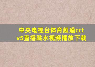 中央电视台体育频道cctv5直播跳水视频播放下载