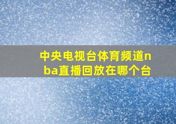 中央电视台体育频道nba直播回放在哪个台