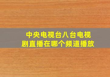 中央电视台八台电视剧直播在哪个频道播放