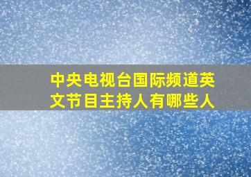 中央电视台国际频道英文节目主持人有哪些人