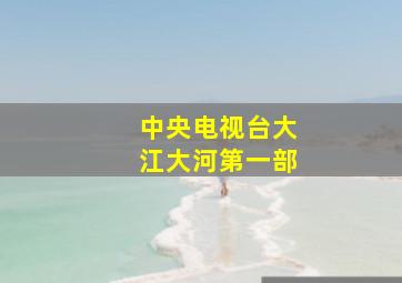 中央电视台大江大河第一部