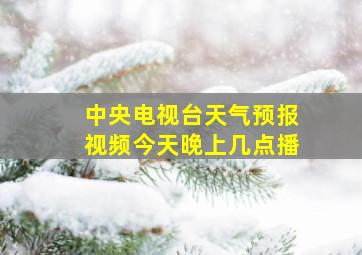 中央电视台天气预报视频今天晚上几点播