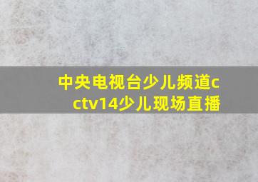 中央电视台少儿频道cctv14少儿现场直播