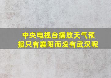 中央电视台播放天气预报只有襄阳而没有武汉呢