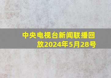 中央电视台新闻联播回放2024年5月28号