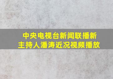 中央电视台新闻联播新主持人潘涛近况视频播放