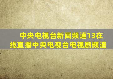 中央电视台新闻频道13在线直播中央电视台电视剧频道