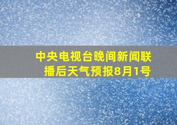 中央电视台晚间新闻联播后天气预报8月1号