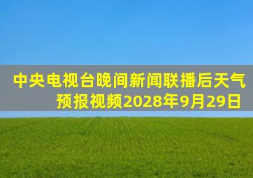 中央电视台晚间新闻联播后天气预报视频2028年9月29日