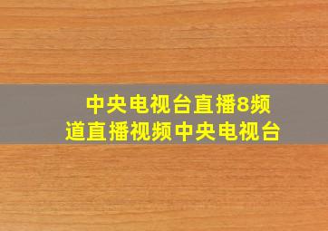 中央电视台直播8频道直播视频中央电视台