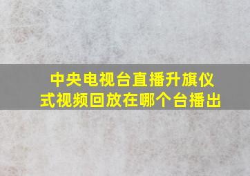 中央电视台直播升旗仪式视频回放在哪个台播出