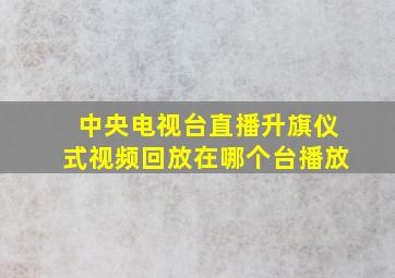 中央电视台直播升旗仪式视频回放在哪个台播放