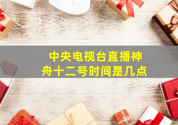 中央电视台直播神舟十二号时间是几点