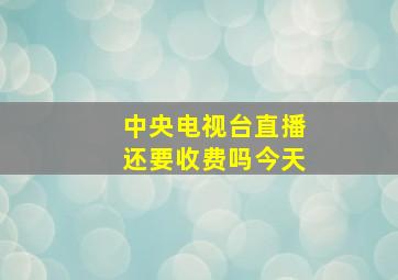 中央电视台直播还要收费吗今天