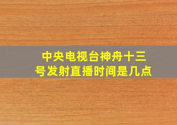 中央电视台神舟十三号发射直播时间是几点