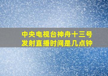 中央电视台神舟十三号发射直播时间是几点钟