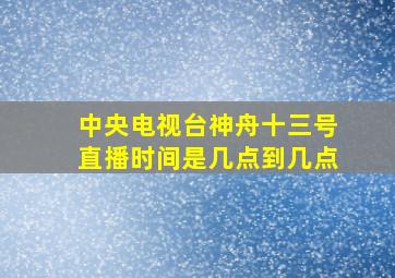 中央电视台神舟十三号直播时间是几点到几点