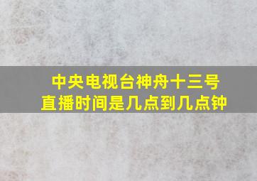 中央电视台神舟十三号直播时间是几点到几点钟