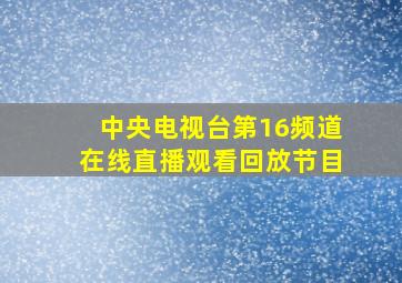 中央电视台第16频道在线直播观看回放节目