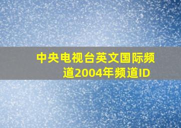 中央电视台英文国际频道2004年频道ID