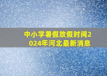 中小学暑假放假时间2024年河北最新消息