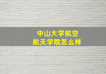 中山大学航空航天学院怎么样