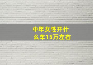 中年女性开什么车15万左右