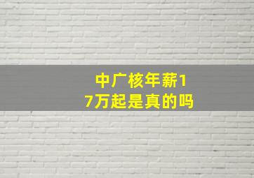 中广核年薪17万起是真的吗