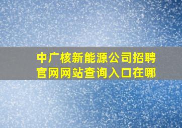 中广核新能源公司招聘官网网站查询入口在哪