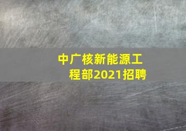 中广核新能源工程部2021招聘