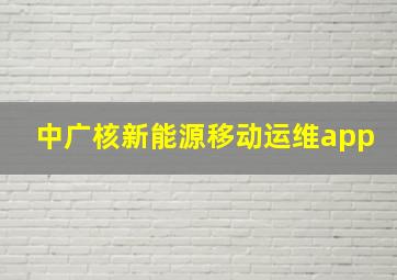 中广核新能源移动运维app